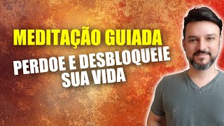 Meditação do PERDÃO para DESBLOQUEAR sua vida