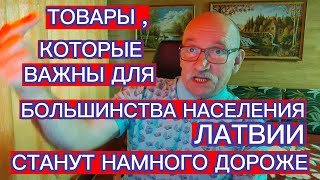 ТОВАРЫ , КОТОРЫЕ ВАЖНЫ ДЛЯ БОЛЬШИНСТВА НАСЕЛЕНИЯ ЛАТВИИ , СТАНУТ НАМНОГО ДОРОЖЕ