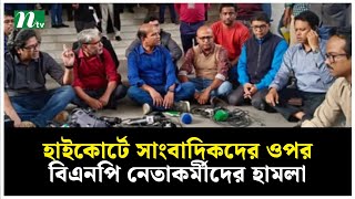 হাইকোর্টে সাংবাদিকদের ওপর বিএনপি নেতাকর্মীদের হামলা | NTV News