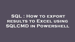 SQL : How to export results to Excel using SQLCMD in Powershell