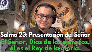 Salmo 23: El Señor Dios de los ejercitos, él es el rey de la gloria. La Presentación del Señor.