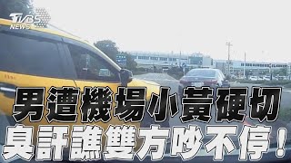 男遭機場小黃硬切　臭訐譙雙方吵不停！｜TVBS新聞