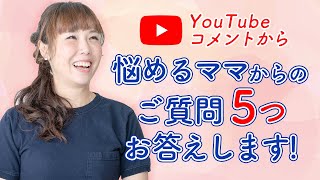 YouTubeコメントから悩めるママからのご質問５つ　お答えします！