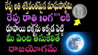 అతి శక్తివంతమైన మాఘపౌర్ణమి రేపు రాత్రి 10గ  రూపాయి బిళ్ళను అక్కడ పెట్టి  వెంట తీసుకెలితే రాజయోగమే.