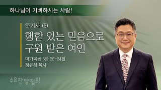 2024년 7월 10일 수요 집회 / 하기사⑤ “행함 있는 믿음으로 구원 받은 여인” / 마가복음 5장 25~34절 / 정유성 목사