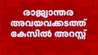 രാജ്യാന്തര അവയവക്കടത്ത് കേസിൽ ഒരാൾ കൂടി അറസ്റ്റിൽ | Kochi