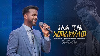 2117- ሁል ጊዜ አመልክሃለው || ዘማሪ ሳሙኤል አዴሎ || Samuel Adello || Worship Song || Prophet Eyu Chufa