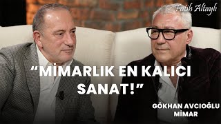 Mimarlık en kalıcı sanat! / Gökhan Avcıoğlu & Fatih Altaylı