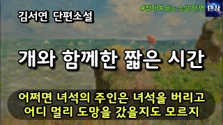 어쩌면 녀석의 주인은 녀석을 버리고 어디 멀리 도망을 갔을지도 모르지 [개와 함께한 짧은 시간] 김서연 단편소설  #책읽어주는남자 #오디오북  #책과함께하는하루단잠