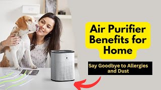 Air Purifier Benefits for Home: Say Goodbye to Allergies and Dust