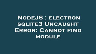 NodeJS : electron sqlite3 Uncaught Error: Cannot find module