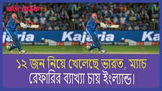 ১২ জন নিয়ে খেলেছে ভারত, ম্যাচ রেফারির ব্যাখ্যা চায় ইংল্যান্ড।বার্তা বৈঠক।