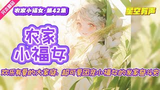 【农家小福女·欢乐温馨·第42集】身怀未来异世界知识系统的农家小福女，凭借勤学苦练的一身医术，与亲亲小伙伴一起闯荡京城，勇敢面对世俗和朝堂重重挑战。 #有声小说#有声漫画#有声书#小说推荐#有声书推荐