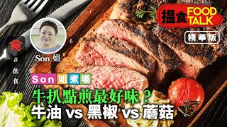 【精華版｜搵食Food Talk】Son姐煮場：牛扒點煎最好味？牛油vs黑椒vs蘑菇 (飲食男女)