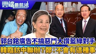 郭台銘廣告不搞惡鬥大讚藍綠對手 韓臨訪中聯辦？鄭：不會有這種事｜雲端最前線 EP622精華