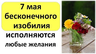 7 мая день бесконечного изобилия. В этот день исполняются любые мечты и желания