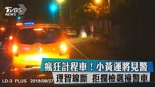 瘋狂計程車！小黃運將見警理智線斷　拒攔檢飆撞警車