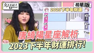 【#唐綺陽星座解析】2023下半年財運排行!這個星座要先破財才有進帳？  女人我最大 20230630