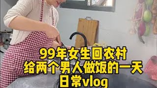 99女生回农村给两个男人做饭的一天日常vlog，平平淡淡，知足常乐真实生活记录vlog 农村生活 我的乡村生活