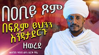 በዐቢይ ጾም በፍጹም ይህንን እንዳታደርጉ / መዝገበ ጥበብ ልሳነ ወርቅ ዋሴ