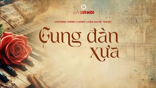 Chương trình “Dòng thời gian - Bài ca đi cùng năm tháng” Số 7 - Chủ đề “Cung đàn xưa”