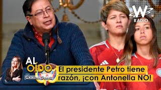 Al Oído: El presidente Petro tiene razón, ¡con Antonella NO!