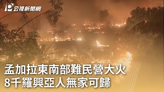 孟加拉東南部難民營大火 8千羅興亞人無家可歸｜20240108 公視早安新聞