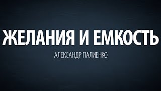 Желания и Емкость. Александр Палиенко.