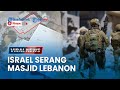 🔴Israel Serang Masjid Lebanon yang Diklaim Jadi Markas Hizbullah hingga Tewasnya Komandan Hamas