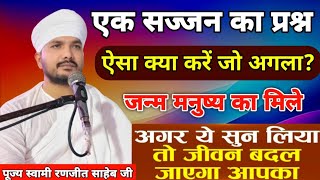 एक सज्जन का प्रश्न || ऐसा क्या करे जो अगला जन्म मनुष्य का मिले || स्वामी रणजीत साहेब जी