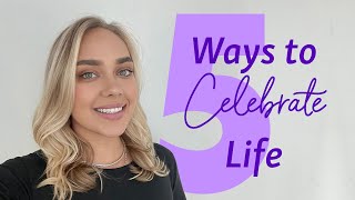 5 Ways to Celebrate Your Life Everyday