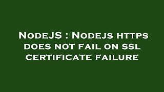 NodeJS : Nodejs https does not fail on ssl certificate failure