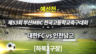 대한FC vs 인천남고 / 하북 2구장 1경기 / 2022년 2월 18일  [ 제53회 부산MBC 전국고교축구대회 ]