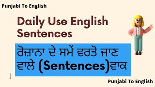 Daily Use English Sentences| ਰੋਜ਼ਾਨਾ ਦੇ ਸਮੇਂ ਵਰਤੋ ਜਾਣ ਵਾਲੇ  (Sentences)ਵਾਕ | Punjabi To English