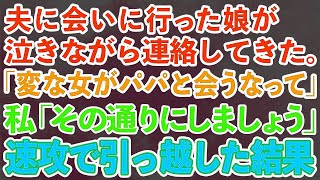 【スカッとする話】夫に会いに行った娘が泣きながら連絡してきた。娘「変な女がパパと会うなって」私「その通りにしましょう」→速攻で引っ越した結果