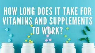 How Long Does It Take For Vitamins And Supplements To Work?