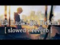 Ek Ladki Ko Dekha [ slowed + reverb ] || Darshan Raval || Lofi Audio