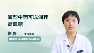 哪些中药可以调理高血糖 荆鲁 中国中医科学院眼科医院