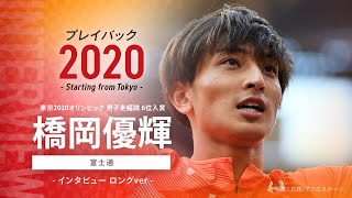 【インタビュー全編公開！】東京2020オリンピック男子走幅跳6位入賞 橋岡優輝選手（富士通）プレイバック2020 ～Startingfrom Tokyo～　ロングver