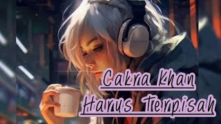 Cakra Khan - Harus Terpisah (LIRIK)