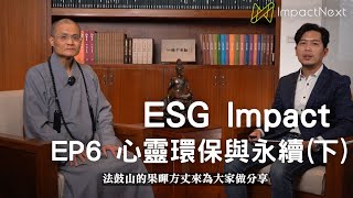 ESG Impact｜EP6心靈環保與永續(下)｜Spiritual Environment Protection｜心靈環保讓我們擁有心靈最大的財富 ｜法鼓山方丈果暉法師｜主持人 楊坤修