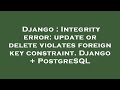 Django : Integrity error: update or delete violates foreign key constraint. Django + PostgreSQL