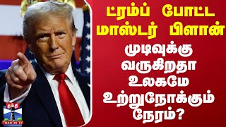 ட்ரம்ப் போட்ட மாஸ்டர் பிளான் - முடிவுக்கு வருகிறதா உலகமே உற்றுநோக்கும் நேரம்?