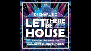 Let There Be House Vol 12 ! Dec 2024 DJ Charlie C