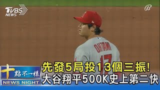 先發5局投13個三振! 大谷翔平500K史上第二快｜十點不一樣20230504@TVBSNEWS02