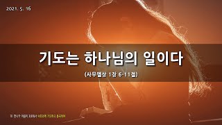 [한빛감리교회] 210516_주일1부예배_기도는 하나님의 일이다_사무엘상 1장 6-11절_백용현 담임목사