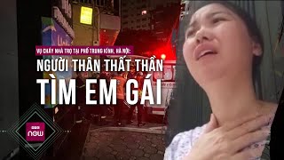Vụ cháy nhà trọ ở phố Trung Kính, Cầu Giấy, Hà Nội: Người thân thất thần khóc tìm em gái | VTC Now