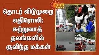 Tamil Nadu Tourist Spots | தொடர் விடுமுறை எதிரொலி ;சுற்றுலாத் தலங்களில் குவிந்த மக்கள் | SunNews