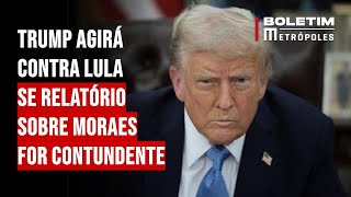 Trump agirá contra Lula se relatório sobre Moraes for contundente