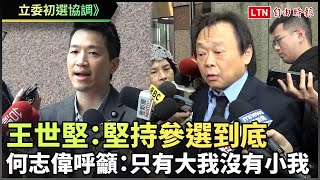 立委初選協調 王世堅：堅持參選到底 何志偉呼籲：只有大我沒有小我